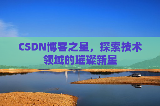 CSDN博客之星，探索技术领域的璀璨新星